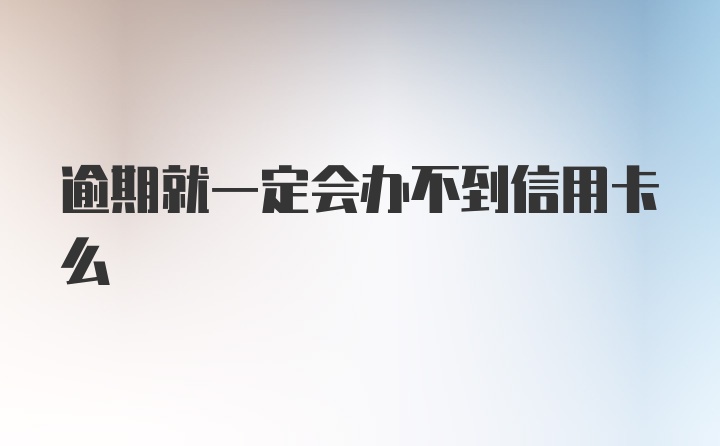 逾期就一定会办不到信用卡么