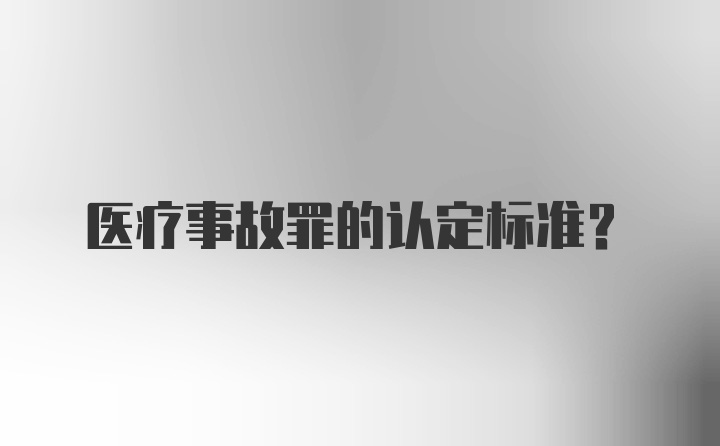 医疗事故罪的认定标准？