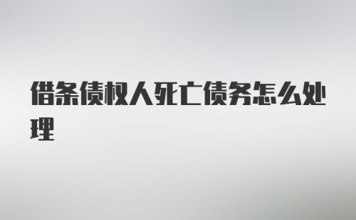 借条债权人死亡债务怎么处理