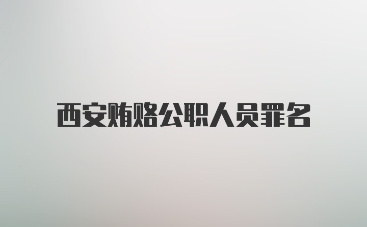 西安贿赂公职人员罪名