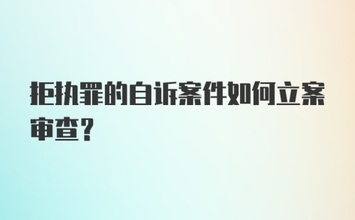 拒执罪的自诉案件如何立案审查？