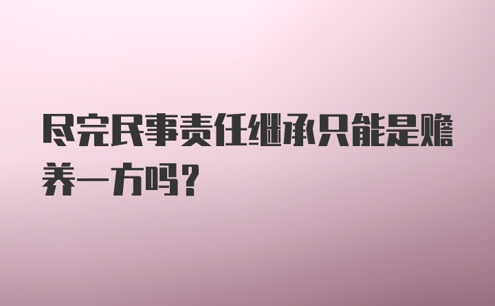 尽完民事责任继承只能是赡养一方吗?