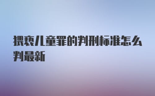 猥亵儿童罪的判刑标准怎么判最新