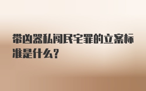 带凶器私闯民宅罪的立案标准是什么?