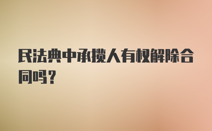 民法典中承揽人有权解除合同吗?