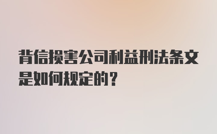 背信损害公司利益刑法条文是如何规定的？