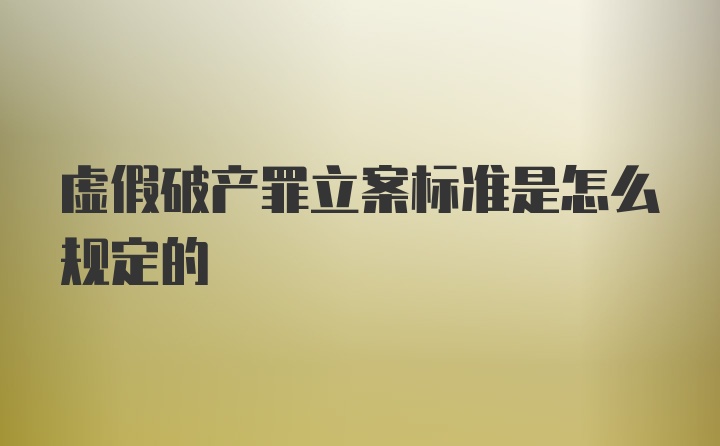 虚假破产罪立案标准是怎么规定的