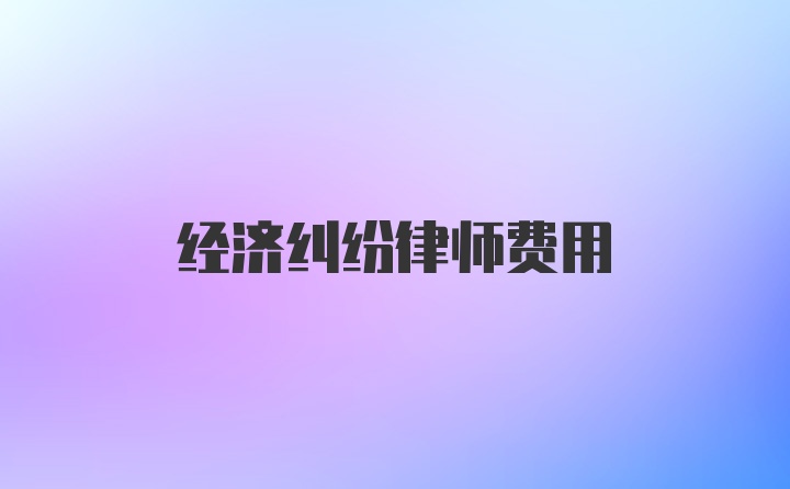 经济纠纷律师费用