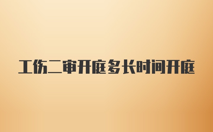 工伤二审开庭多长时间开庭