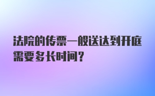 法院的传票一般送达到开庭需要多长时间?