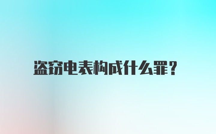 盗窃电表构成什么罪？