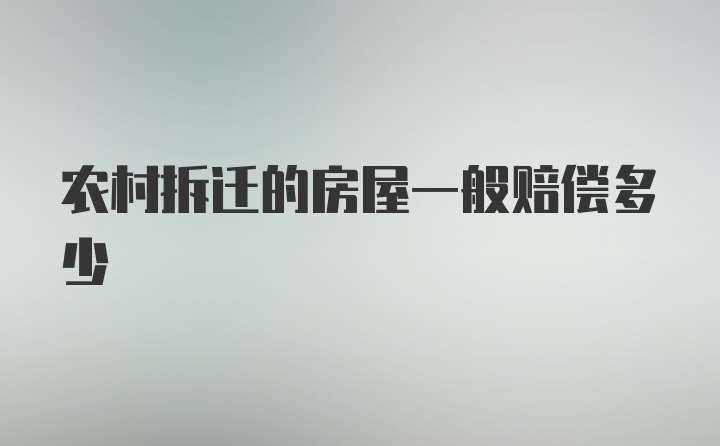 农村拆迁的房屋一般赔偿多少