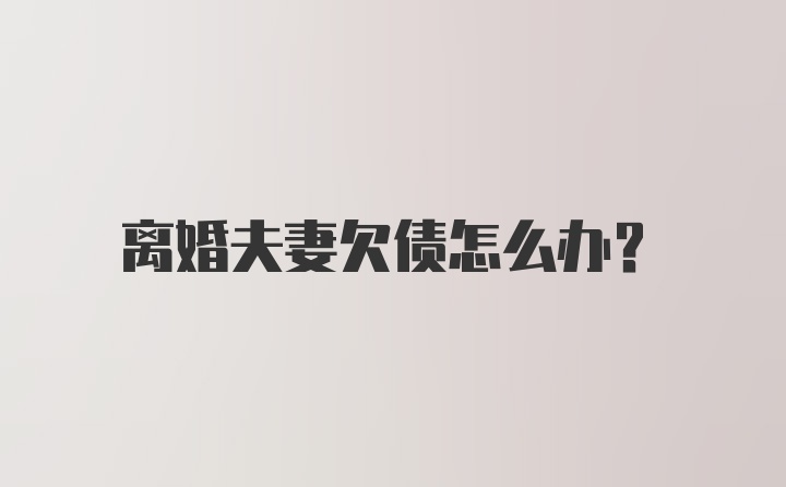 离婚夫妻欠债怎么办？