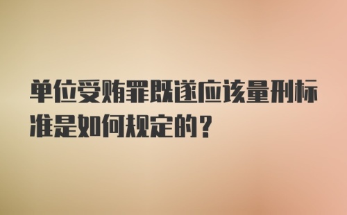 单位受贿罪既遂应该量刑标准是如何规定的？