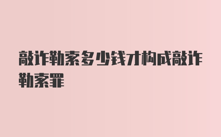 敲诈勒索多少钱才构成敲诈勒索罪