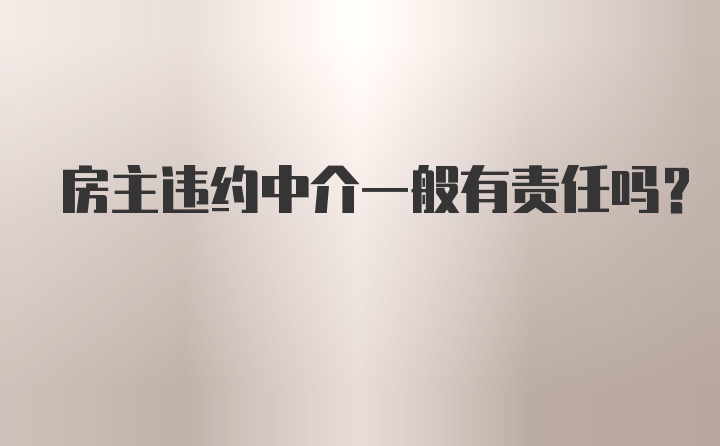 房主违约中介一般有责任吗？