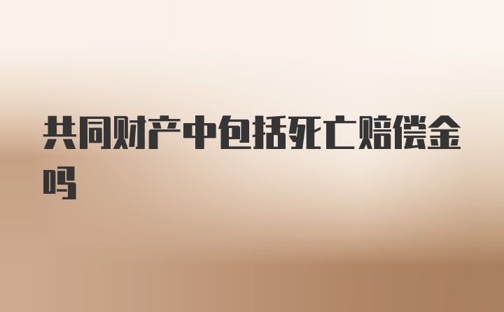 共同财产中包括死亡赔偿金吗