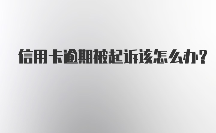 信用卡逾期被起诉该怎么办？