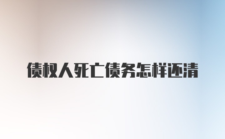 债权人死亡债务怎样还清