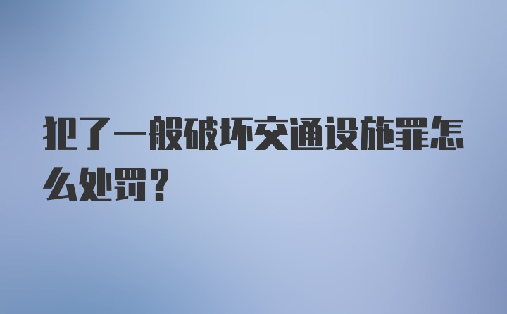 犯了一般破坏交通设施罪怎么处罚？