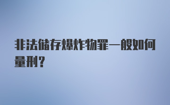 非法储存爆炸物罪一般如何量刑？