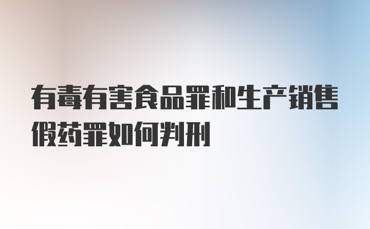 有毒有害食品罪和生产销售假药罪如何判刑