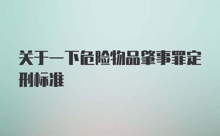 关于一下危险物品肇事罪定刑标准