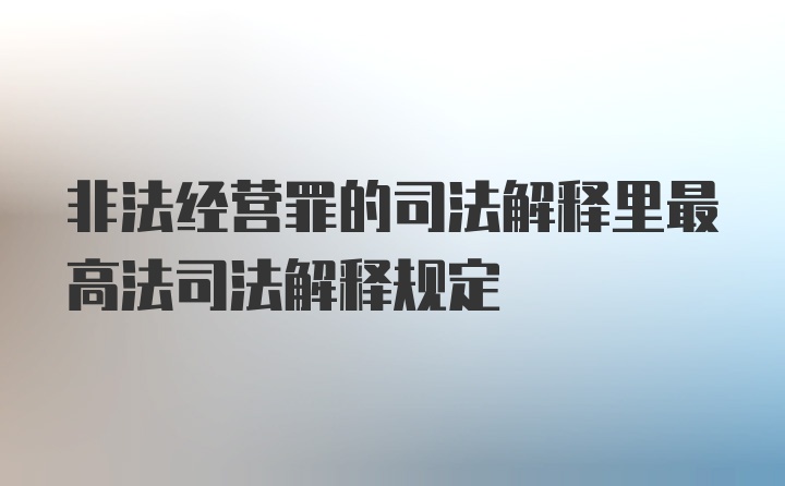 非法经营罪的司法解释里最高法司法解释规定