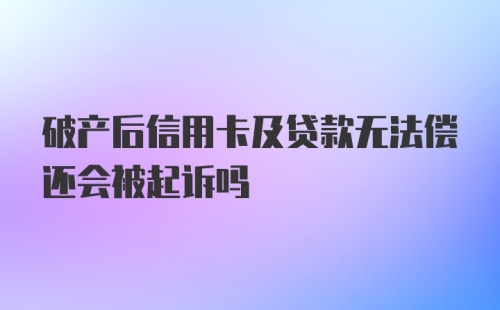 破产后信用卡及贷款无法偿还会被起诉吗