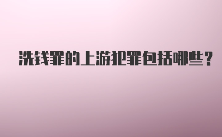 洗钱罪的上游犯罪包括哪些？