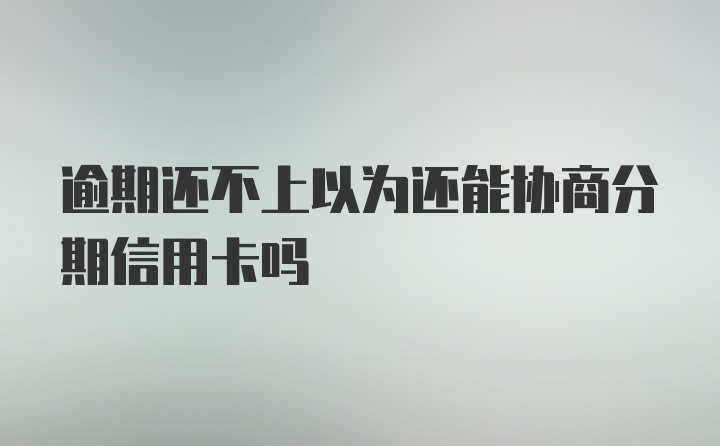 逾期还不上以为还能协商分期信用卡吗