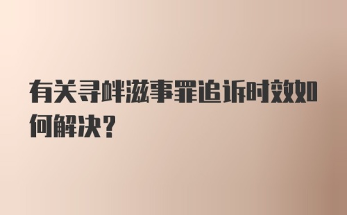 有关寻衅滋事罪追诉时效如何解决？