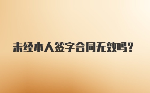 未经本人签字合同无效吗？