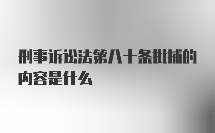 刑事诉讼法第八十条批捕的内容是什么