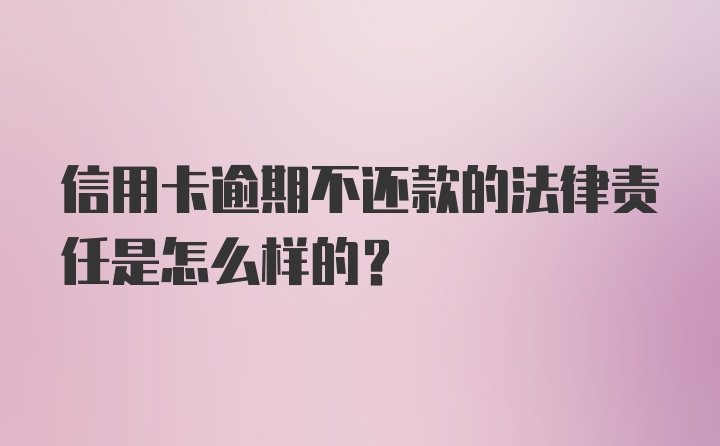 信用卡逾期不还款的法律责任是怎么样的？