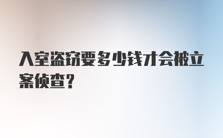 入室盗窃要多少钱才会被立案侦查？