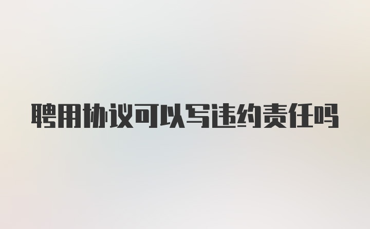 聘用协议可以写违约责任吗