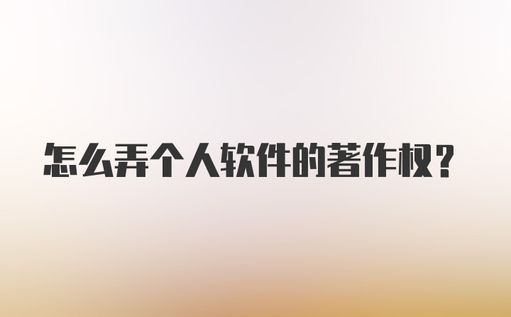 怎么弄个人软件的著作权？