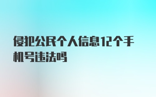 侵犯公民个人信息12个手机号违法吗