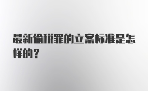 最新偷税罪的立案标准是怎样的？