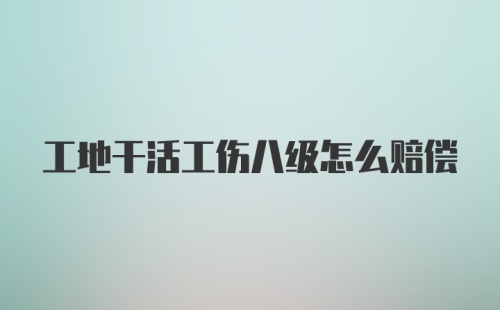 工地干活工伤八级怎么赔偿