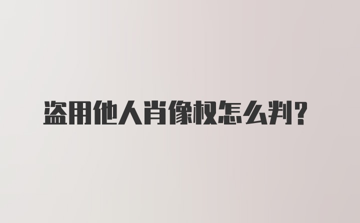 盗用他人肖像权怎么判？