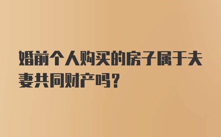 婚前个人购买的房子属于夫妻共同财产吗？