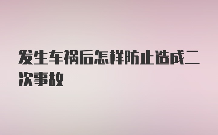 发生车祸后怎样防止造成二次事故