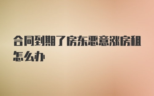 合同到期了房东恶意涨房租怎么办