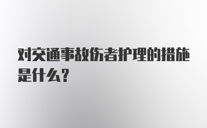 对交通事故伤者护理的措施是什么？