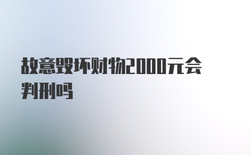 故意毁坏财物2000元会判刑吗