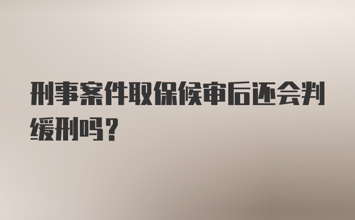 刑事案件取保候审后还会判缓刑吗?