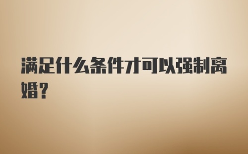 满足什么条件才可以强制离婚？