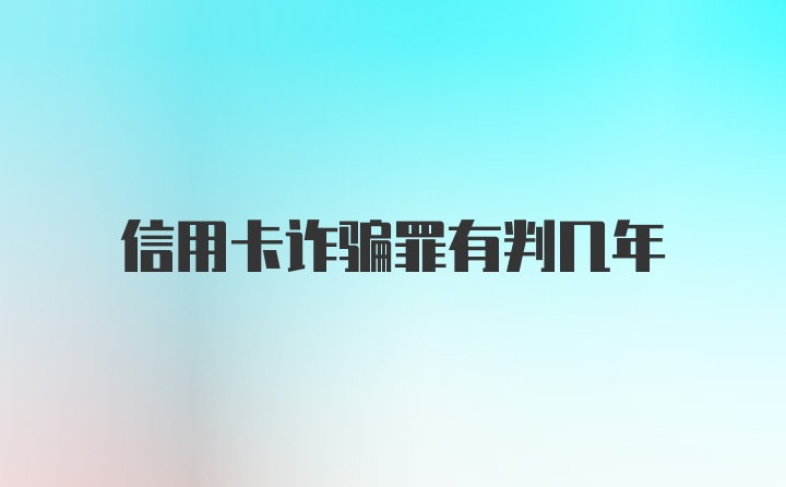 信用卡诈骗罪有判几年